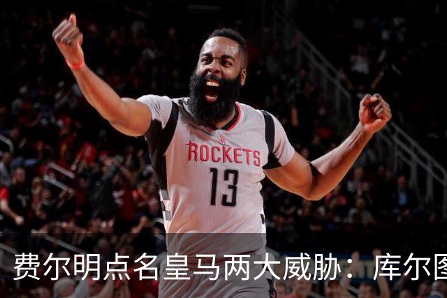 费尔明点名皇马两大威胁：库尔图瓦和姆巴佩